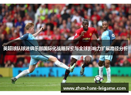 英超球队球迷俱乐部国际化战略探索与全球影响力扩展路径分析