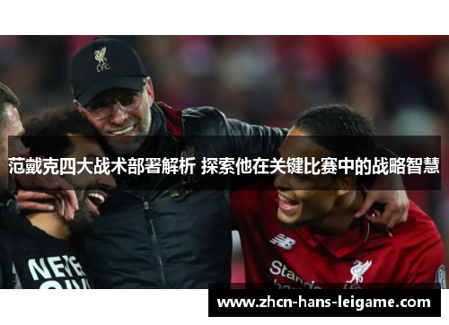 范戴克四大战术部署解析 探索他在关键比赛中的战略智慧