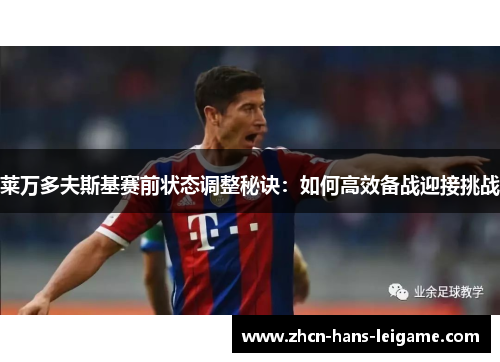 莱万多夫斯基赛前状态调整秘诀：如何高效备战迎接挑战