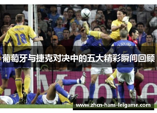 葡萄牙与捷克对决中的五大精彩瞬间回顾