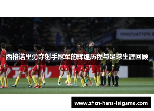 西格诺里勇夺射手冠军的辉煌历程与足球生涯回顾