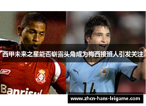 西甲未来之星能否崭露头角成为梅西接班人引发关注