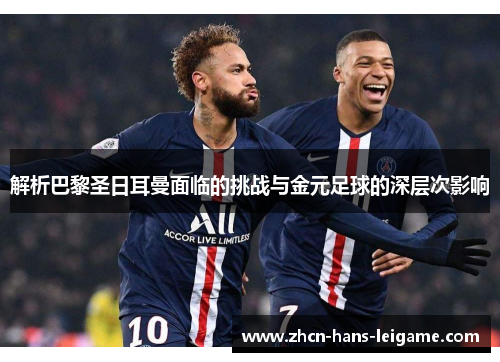 解析巴黎圣日耳曼面临的挑战与金元足球的深层次影响