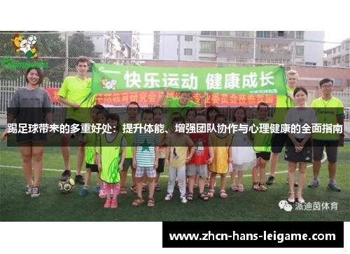 踢足球带来的多重好处:提升体能、增强团队协作与心理健康的全面指南 踢足球带来的多重好处:提升体能、增强团队协作与心理健康的全面指南