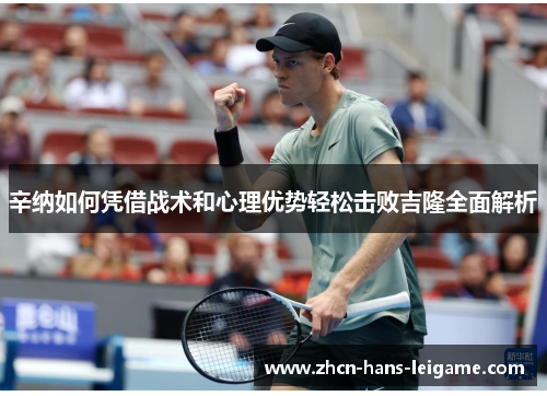 辛纳如何凭借战术和心理优势轻松击败吉隆全面解析 辛纳如何凭借战术和心理优势轻松击败吉隆全面解析