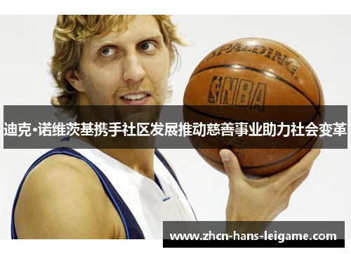 迪克·诺维茨基携手社区发展推动慈善事业助力社会变革 迪克·诺维茨基携手社区发展推动慈善事业助力社会变革