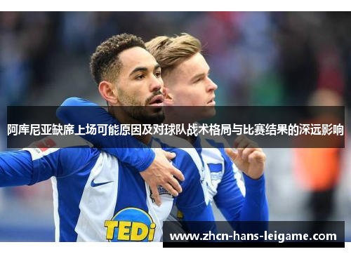 阿库尼亚缺席上场可能原因及对球队战术格局与比赛结果的深远影响