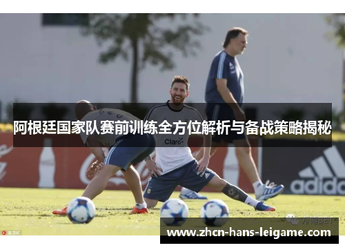 阿根廷国家队赛前训练全方位解析与备战策略揭秘