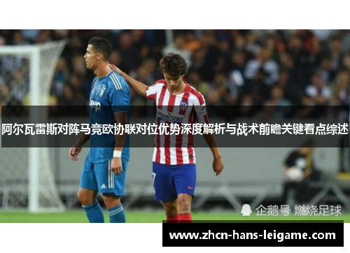 阿尔瓦雷斯对阵马竞欧协联对位优势深度解析与战术前瞻关键看点综述