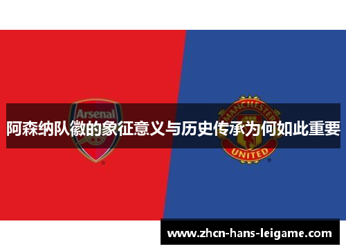 阿森纳队徽的象征意义与历史传承为何如此重要 阿森纳队徽的象征意义与历史传承为何如此重要