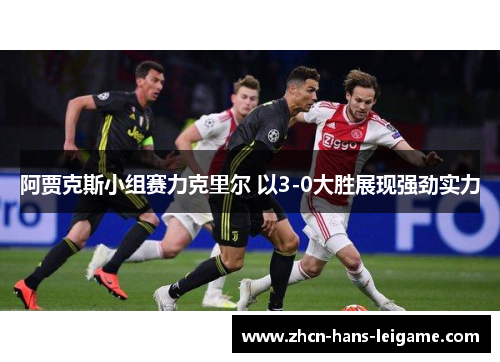 阿贾克斯小组赛力克里尔 以3-0大胜展现强劲实力 阿贾克斯小组赛力克里尔 以3-0大胜展现强劲实力