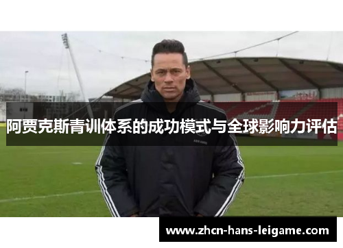 阿贾克斯青训体系的成功模式与全球影响力评估 阿贾克斯青训体系的成功模式与全球影响力评估