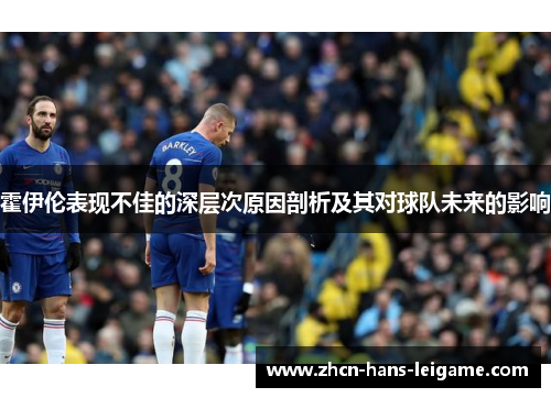 霍伊伦表现不佳的深层次原因剖析及其对球队未来的影响