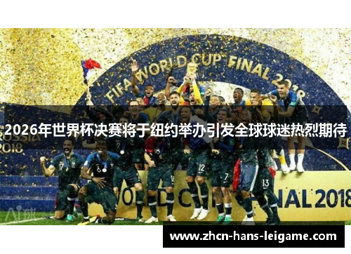 2026年世界杯决赛将于纽约举办引发全球球迷热烈期待