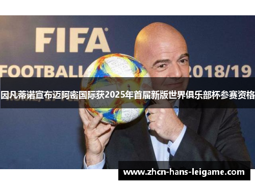 因凡蒂诺宣布迈阿密国际获2025年首届新版世界俱乐部杯参赛资格