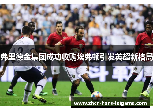 弗里德金集团成功收购埃弗顿引发英超新格局