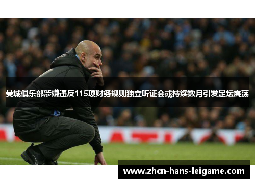 曼城俱乐部涉嫌违反115项财务规则独立听证会或持续数月引发足坛震荡