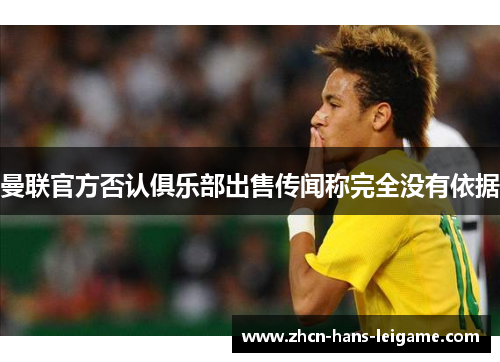 曼联官方否认俱乐部出售传闻称完全没有依据