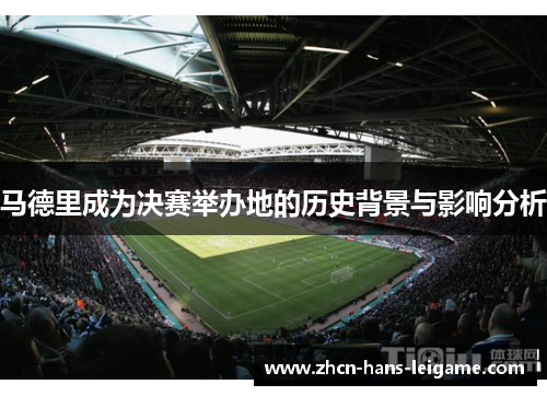 马德里成为决赛举办地的历史背景与影响分析 马德里成为决赛举办地的历史背景与影响分析