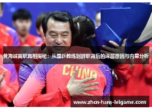 黄海诚离职真相揭秘:从国乒教练到辞职背后的深层原因与内幕分析 黄海诚离职真相揭秘:从国乒教练到辞职背后的深层原因与内幕分析