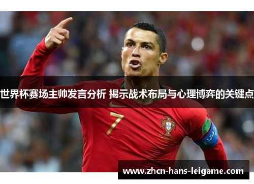 世界杯赛场主帅发言分析 揭示战术布局与心理博弈的关键点 世界杯赛场主帅发言分析 揭示战术布局与心理博弈的关键点