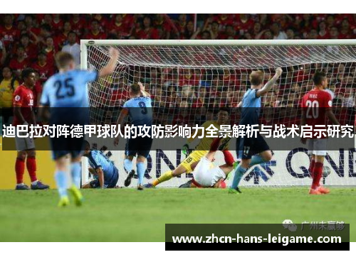 迪巴拉对阵德甲球队的攻防影响力全景解析与战术启示研究 迪巴拉对阵德甲球队的攻防影响力全景解析与战术启示研究