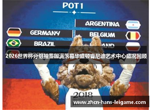 2026世界杯分组抽签圆满落幕华盛顿肯尼迪艺术中心盛况回顾 2026世界杯分组抽签圆满落幕华盛顿肯尼迪艺术中心盛况回顾